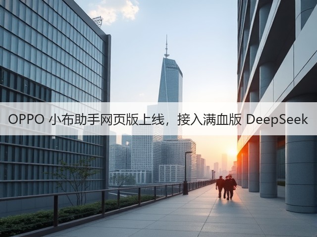 OPPO 小布助手网页版上线,接入满血版 DeepSeek(图1) OPPO 小布助手网页版上线,接入满血版 DeepSeek(图1)
