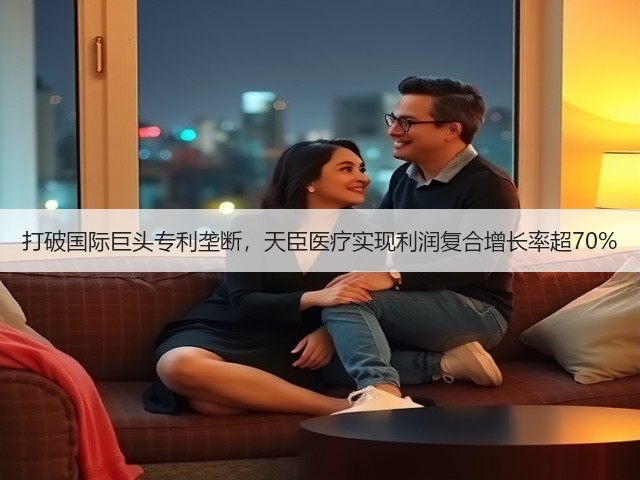 打破国际巨头专利垄断,天臣医疗实现利润复合增长率超70%(图2) 打破国际巨头专利垄断,天臣医疗实现利润复合增长率超70%(图2)
