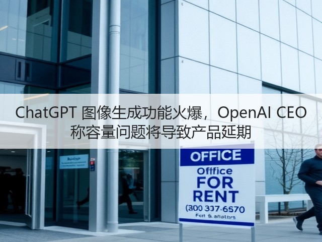 ChatGPT 图像生成功能火爆，OpenAI CEO 称容量问题将导致产品延期(图2)