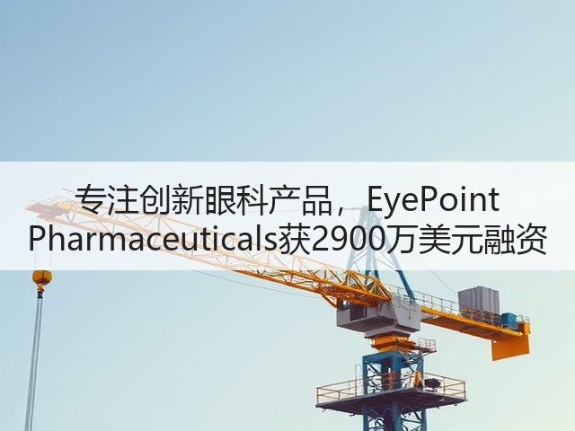 专注创新眼科产品,EyePoint Pharmaceuticals获2900万美元融资(图3) 专注创新眼科产品,EyePoint Pharmaceuticals获2900万美元融资(图3)