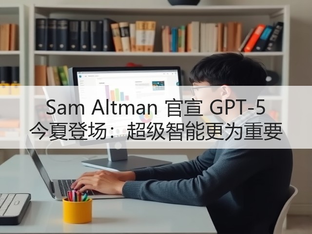 Sam Altman 官宣 GPT-5 今夏登场：超级智能更为重要(图3)
