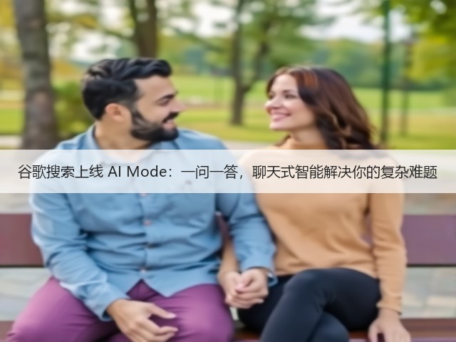 谷歌搜索上线 AI Mode:一问一答,聊天式智能解决你的复杂难题(图1) 谷歌搜索上线 AI Mode:一问一答,聊天式智能解决你的复杂难题(图1)