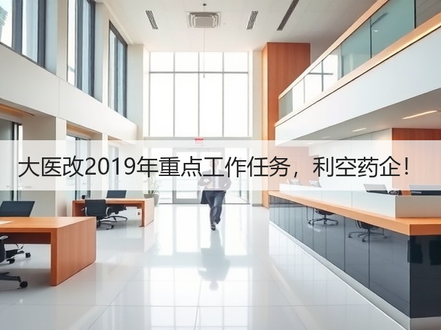 大医改2019年重点工作任务,利空药企!(图3) 大医改2019年重点工作任务,利空药企!(图3)