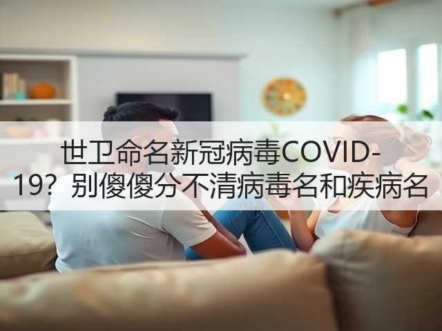世卫命名新冠病毒COVID-19?别傻傻分不清病毒名和疾病名(图3) 世卫命名新冠病毒COVID-19?别傻傻分不清病毒名和疾病名(图3)