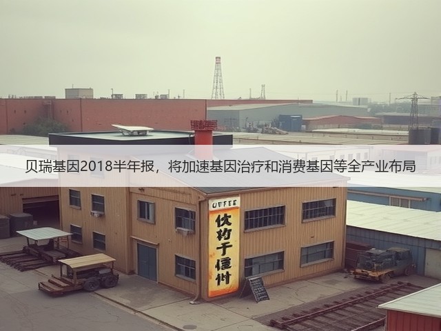 贝瑞基因2018半年报，将加速基因治疗和消费基因等全产业布局(图1)