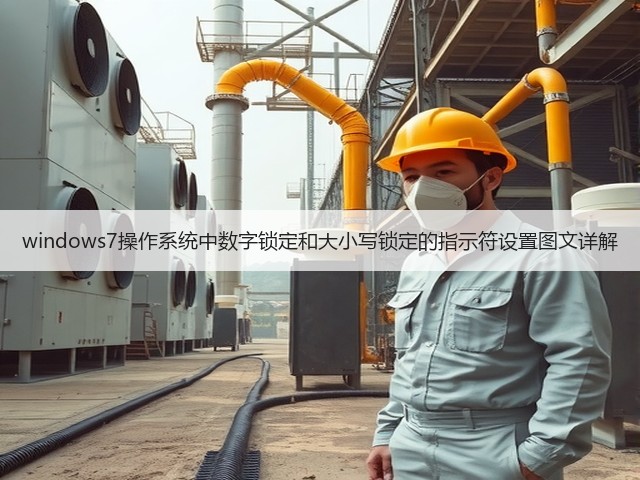 windows7操作系统中数字锁定和大小写锁定的指示符设置图文详解(图1) windows7操作系统中数字锁定和大小写锁定的指示符设置图文详解(图1)