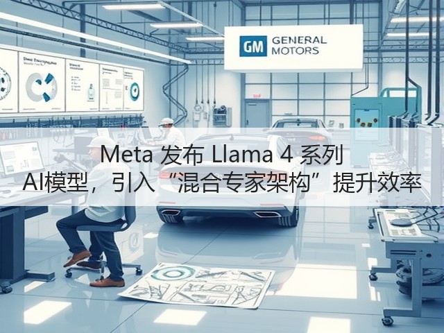 Meta 发布 Llama 4 系列 AI模型,引入“混合专家架构”提升效率(图1) Meta 发布 Llama 4 系列 AI模型,引入“混合专家架构”提升效率(图1)