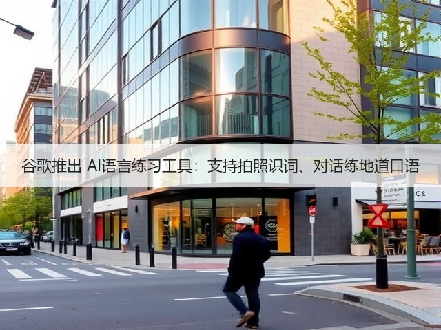 谷歌推出 AI语言练习工具:支持拍照识词、对话练地道口语(图1) 谷歌推出 AI语言练习工具:支持拍照识词、对话练地道口语(图1)