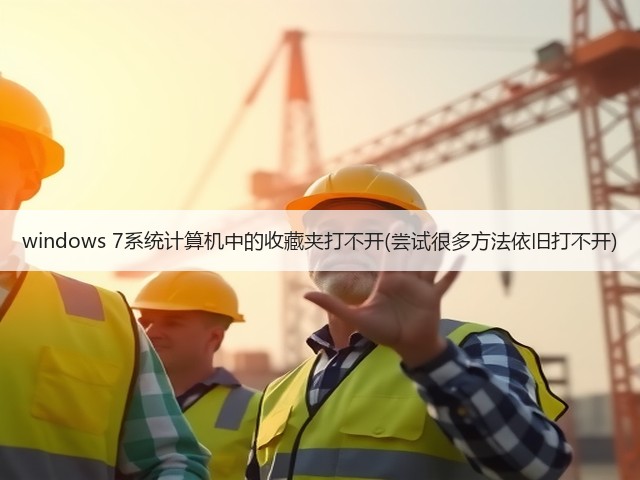 windows 7系统计算机中的收藏夹打不开(尝试很多方法依旧打不开)(图3)