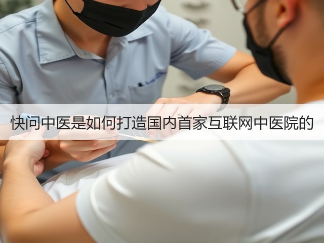 快问中医是如何打造国内首家互联网中医院的(图1) 快问中医是如何打造国内首家互联网中医院的(图1)
