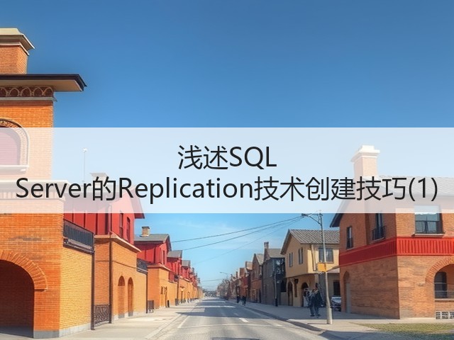 浅述SQL Server的Replication技术创建技巧(1)(图1)