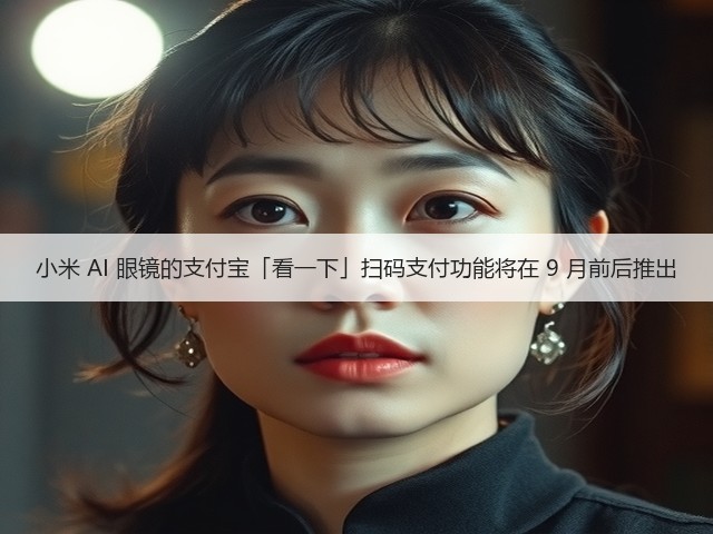 小米 AI 眼镜的支付宝「看一下」扫码支付功能将在 9 月前后推出(图1) 小米 AI 眼镜的支付宝「看一下」扫码支付功能将在 9 月前后推出(图1)