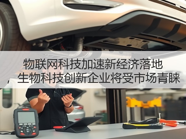 物联网科技加速新经济落地 ,生物科技创新企业将受市场青睐(图2) 物联网科技加速新经济落地 ,生物科技创新企业将受市场青睐(图2)