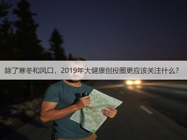 除了寒冬和风口,2019年大健康创投圈更应该关注什么?(图3) 除了寒冬和风口,2019年大健康创投圈更应该关注什么?(图3)