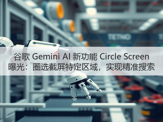 谷歌 Gemini AI 新功能 Circle Screen 曝光:圈选截屏特定区域,实现精准搜索(图3) 谷歌 Gemini AI 新功能 Circle Screen 曝光:圈选截屏特定区域,实现精准搜索(图3)