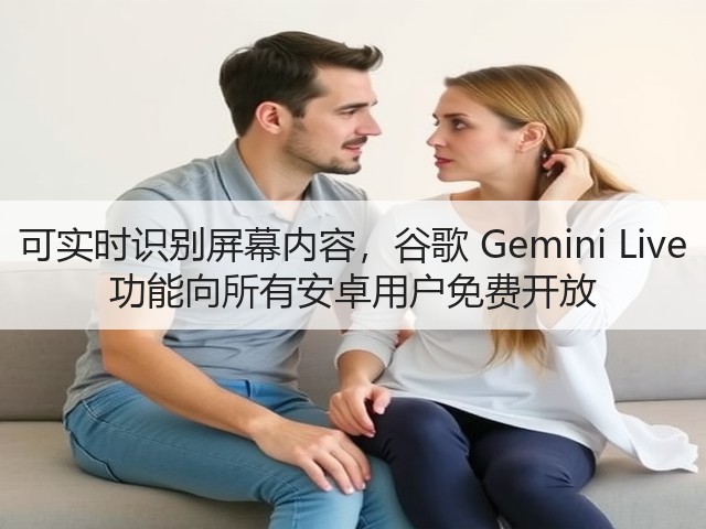 可实时识别屏幕内容,谷歌 Gemini Live 功能向所有安卓用户免费开放(图1) 可实时识别屏幕内容,谷歌 Gemini Live 功能向所有安卓用户免费开放(图1)