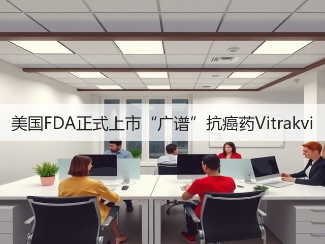 美国FDA正式上市“广谱”抗癌药Vitrakvi(图2)