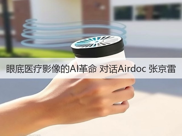 眼底医疗影像的AI革命 对话Airdoc 张京雷(图3) 眼底医疗影像的AI革命 对话Airdoc 张京雷(图3)